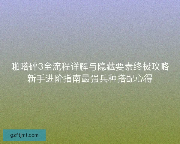 啪嗒砰3全流程详解与隐藏要素终极攻略新手进阶指南最强兵种搭配心得