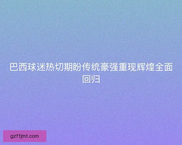 巴西球迷热切期盼传统豪强重现辉煌全面回归