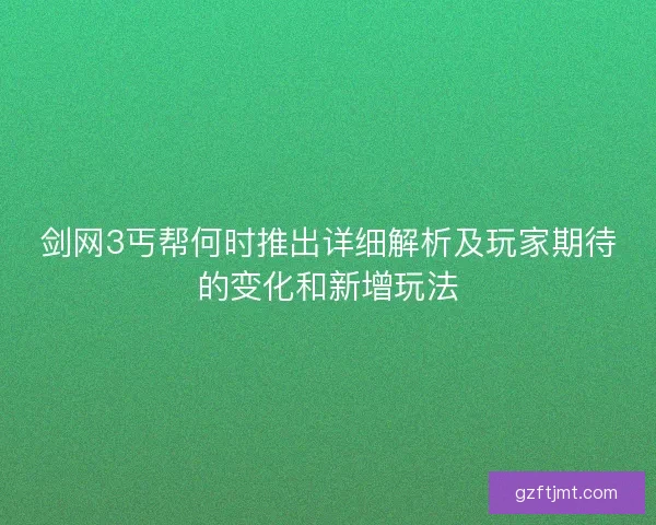 剑网3丐帮何时推出详细解析及玩家期待的变化和新增玩法