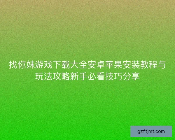 找你妹游戏下载大全安卓苹果安装教程与玩法攻略新手必看技巧分享 找你妹游戏下载大全安卓苹果安装教程与玩法攻略新手必看技巧分享