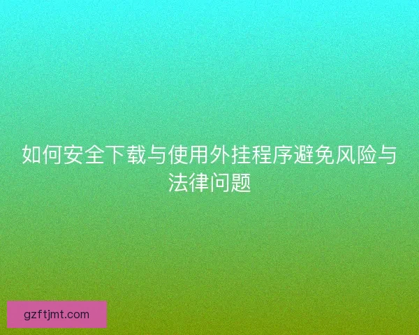 如何安全下载与使用外挂程序避免风险与法律问题 如何安全下载与使用外挂程序避免风险与法律问题